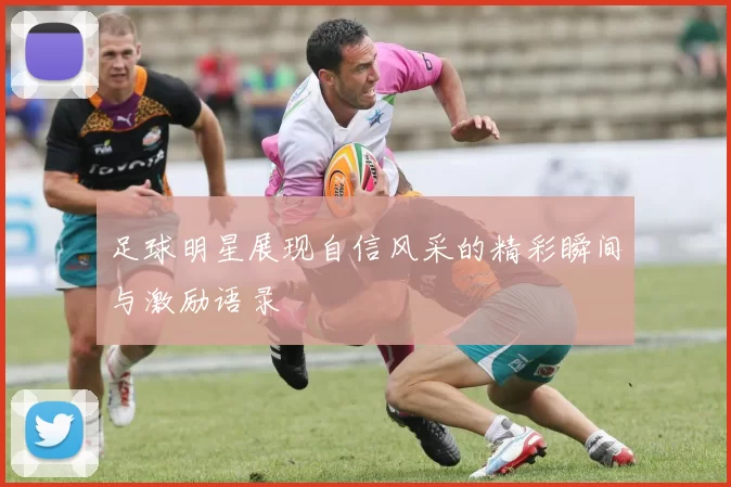足球明星展现自信风采的精彩瞬间与激励语录