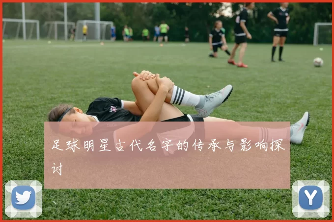 足球明星古代名字的传承与影响探讨