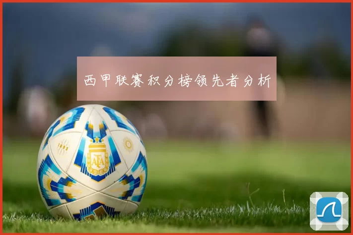 西甲联赛积分榜领先者分析