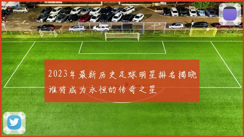 2023年最新历史足球明星排名揭晓谁将成为永恒的传奇之星