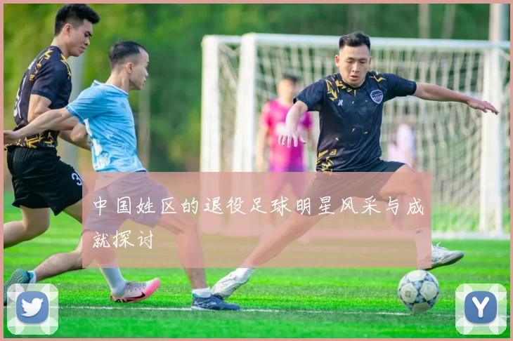 中国姓区的退役足球明星风采与成就探讨