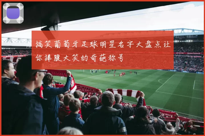 搞笑葡萄牙足球明星名字大盘点让你捧腹大笑的奇葩称号