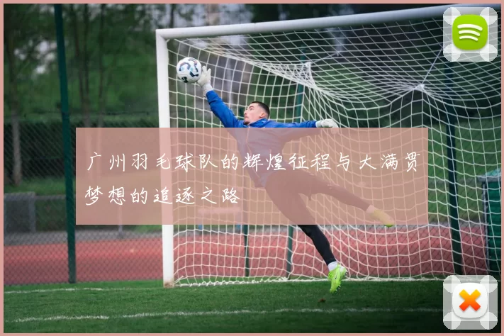 广州羽毛球队的辉煌征程与大满贯梦想的追逐之路