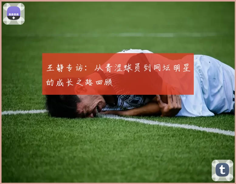 王静专访：从青涩球员到网坛明星的成长之路回顾