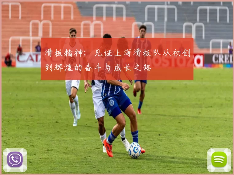 滑板精神：见证上海滑板队从初创到辉煌的奋斗与成长之路