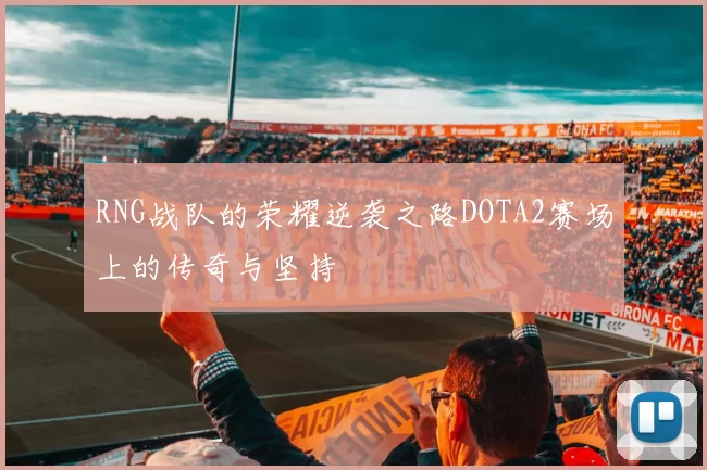 RNG战队的荣耀逆袭之路DOTA2赛场上的传奇与坚持