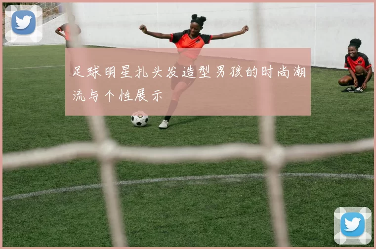 足球明星扎头发造型男孩的时尚潮流与个性展示