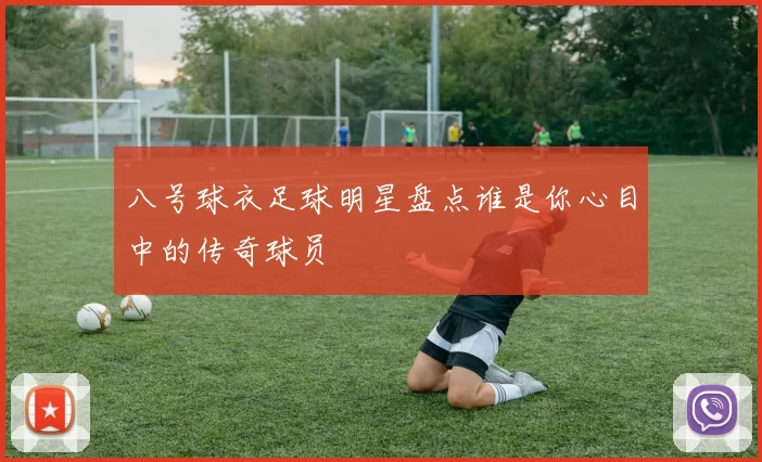 八号球衣足球明星盘点谁是你心目中的传奇球员