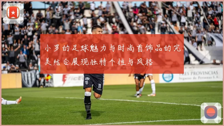 小罗的足球魅力与时尚首饰品的完美结合展现独特个性与风格