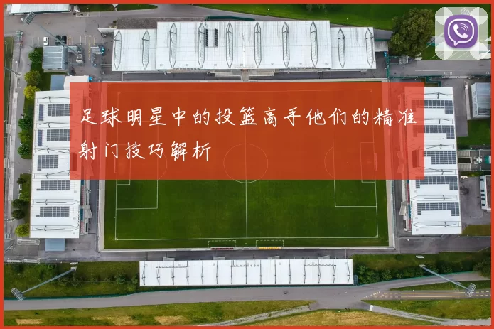 足球明星中的投篮高手他们的精准射门技巧解析