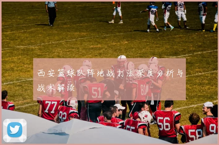西安篮球队阵地战打法深度分析与战术解读