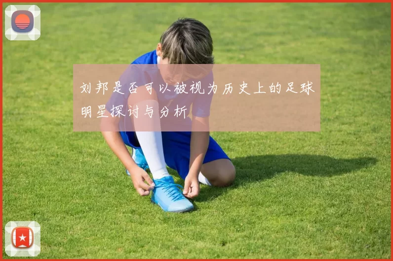 刘邦是否可以被视为历史上的足球明星探讨与分析