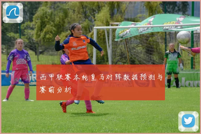 西甲联赛本轮皇马对阵数据预测与赛前分析