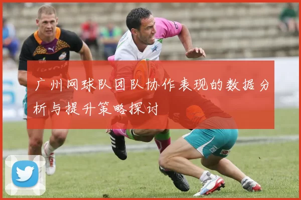 广州网球队团队协作表现的数据分析与提升策略探讨