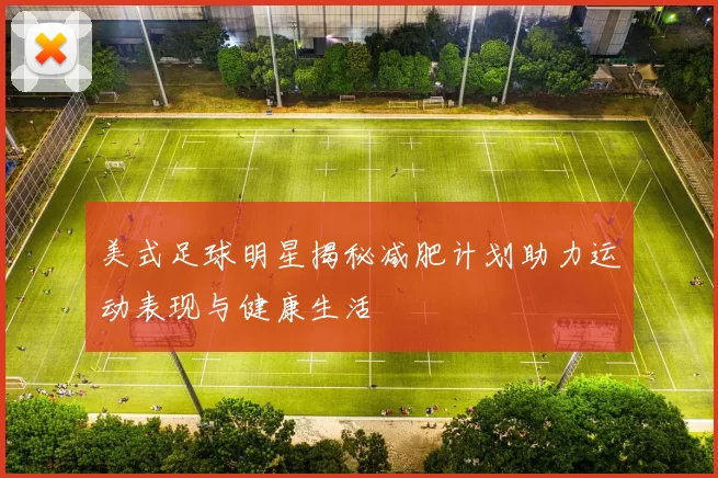美式足球明星揭秘减肥计划助力运动表现与健康生活