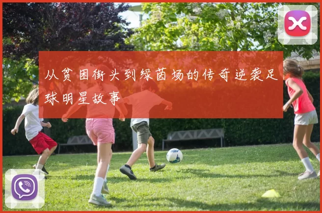 从贫困街头到绿茵场的传奇逆袭足球明星故事