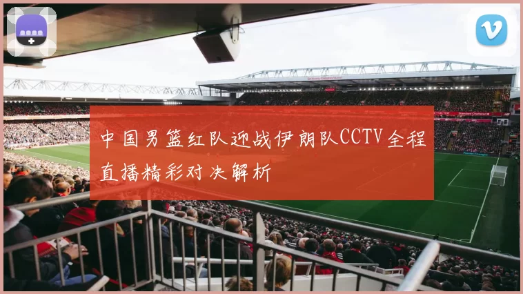 中国男篮红队迎战伊朗队CCTV全程直播精彩对决解析