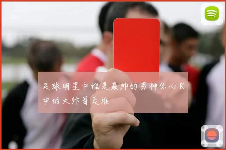 足球明星中谁是最帅的男神你心目中的大帅哥是谁